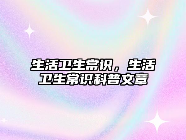 生活卫生常识，生活卫生常识科普文章