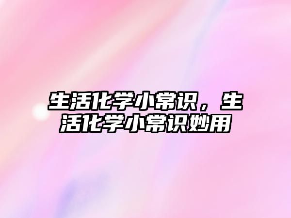 生活化学小常识，生活化学小常识妙用