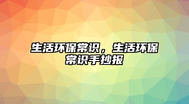 生活环保常识,生活环保常识手抄报