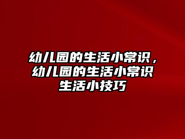 幼儿园的生活小常识，幼儿园的生活小常识生活小技巧