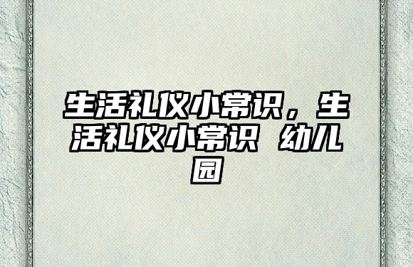 生活礼仪小常识,生活礼仪小常识 幼儿园