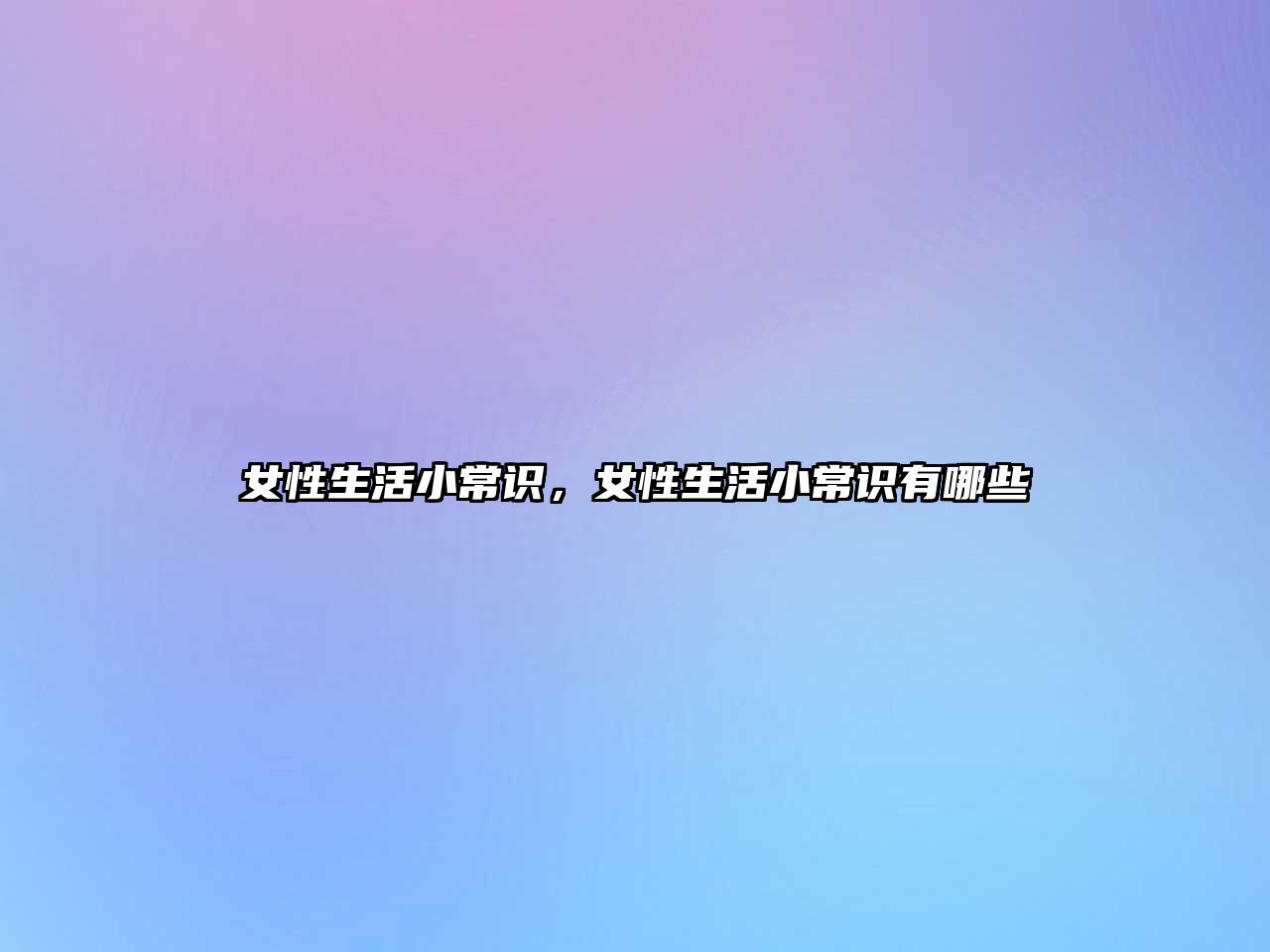 女性生活小常识，女性生活小常识有哪些