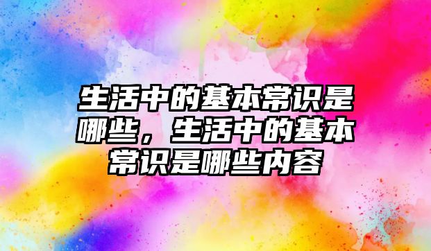 生活中的基本常识是哪些，生活中的基本常识是哪些内容