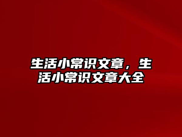 生活小常识文章，生活小常识文章大全