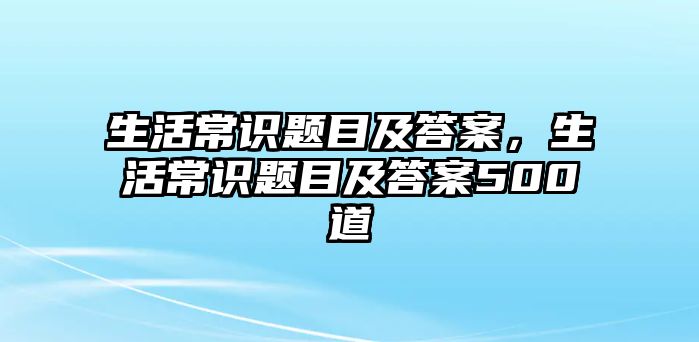 生活常识题目及答案,生活常识题目及答案500道