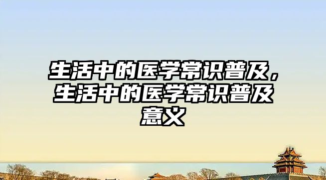 生活中的医学常识普及,生活中的医学常识普及意义
