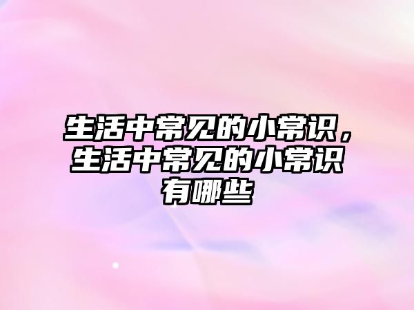 生活中常见的小常识,生活中常见的小常识有哪些