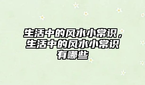 生活中的风水小常识,生活中的风水小常识有哪些
