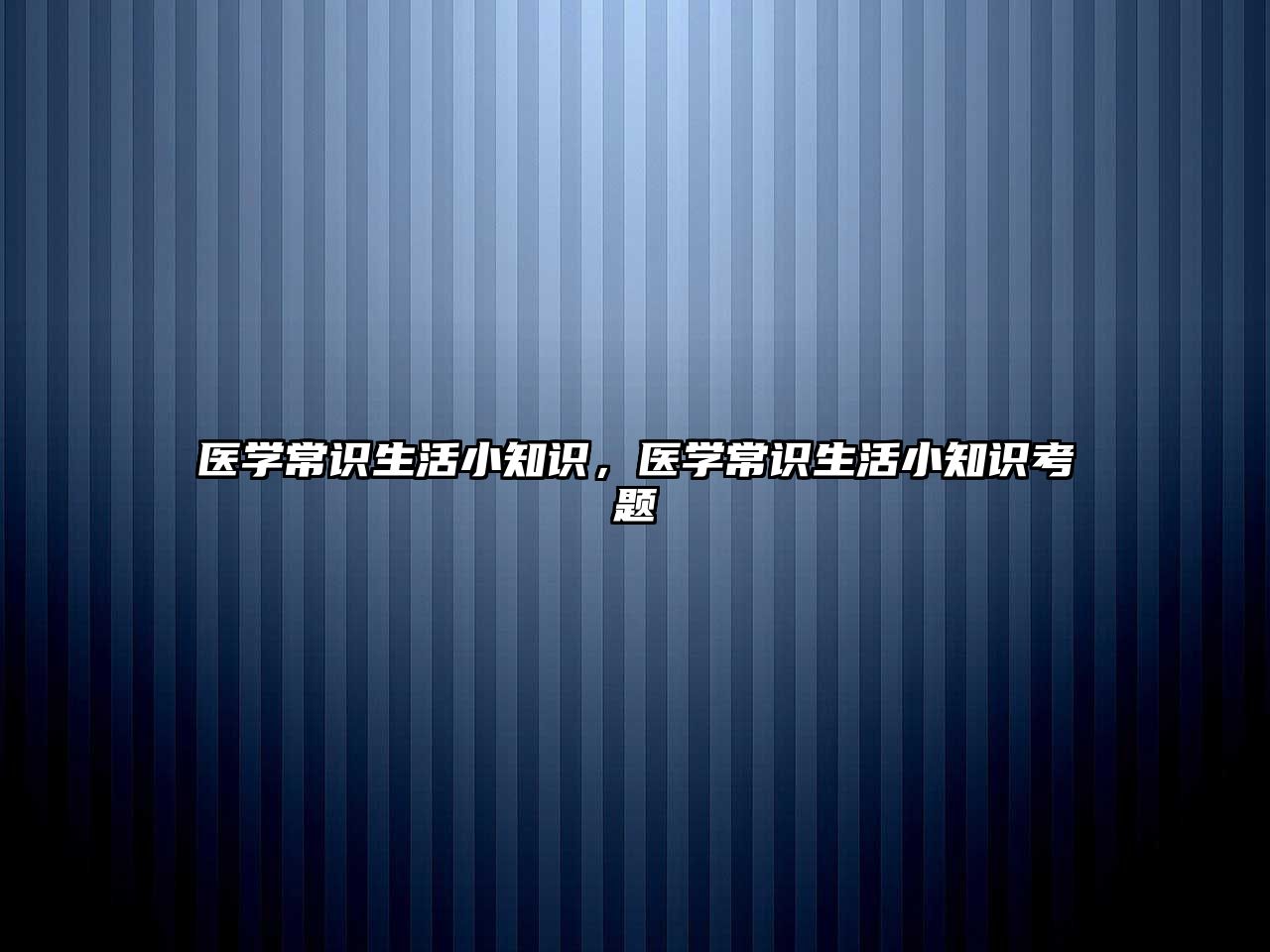 医学常识生活小知识,医学常识生活小知识考题