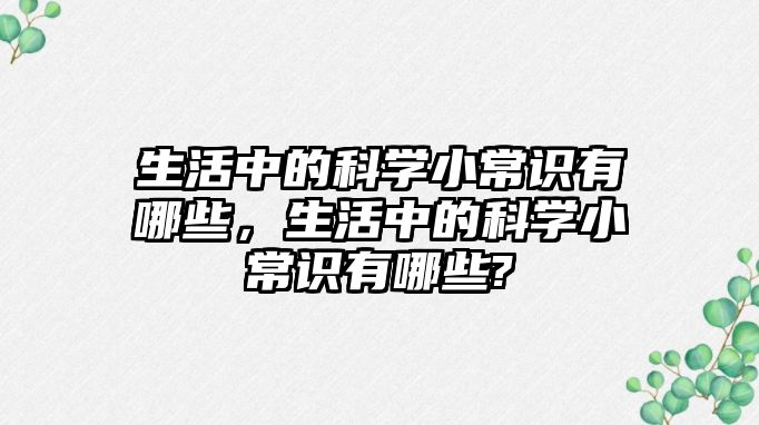 生活中的科学小常识有哪些,生活中的科学小常识有哪些?