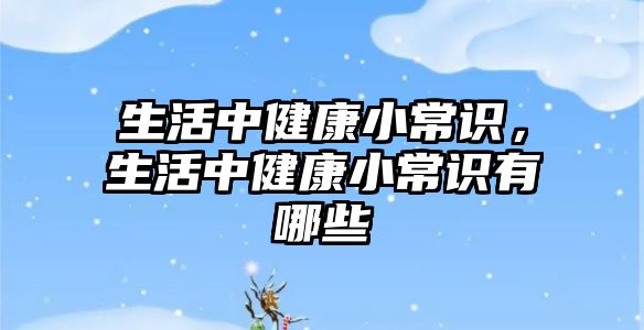 生活中健康小常识,生活中健康小常识有哪些