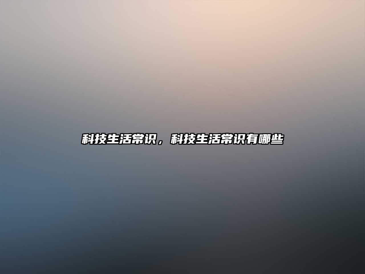 科技生活常识，科技生活常识有哪些
