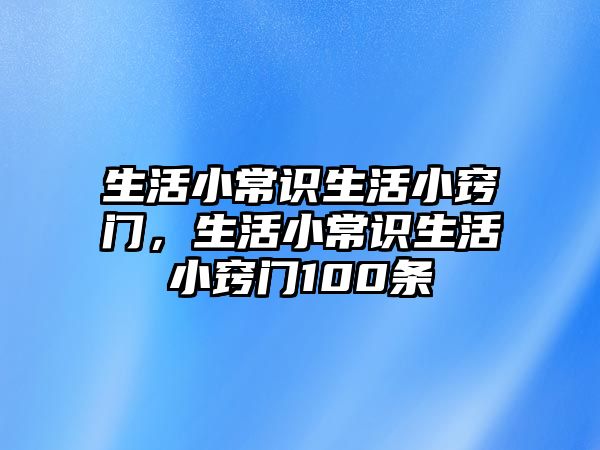 生活小常识生活小窍门，生活小常识生活小窍门100条