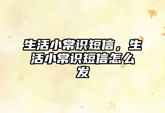 生活小常识短信，生活小常识短信怎么发