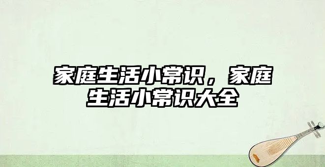 家庭生活小常识，家庭生活小常识大全