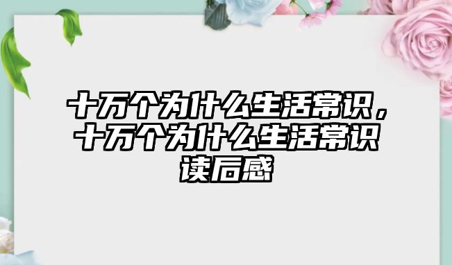 十万个为什么生活常识，十万个为什么生活常识读后感