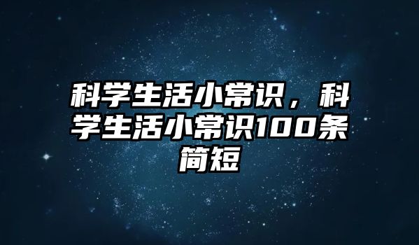 科学生活小常识,科学生活小常识100条简短
