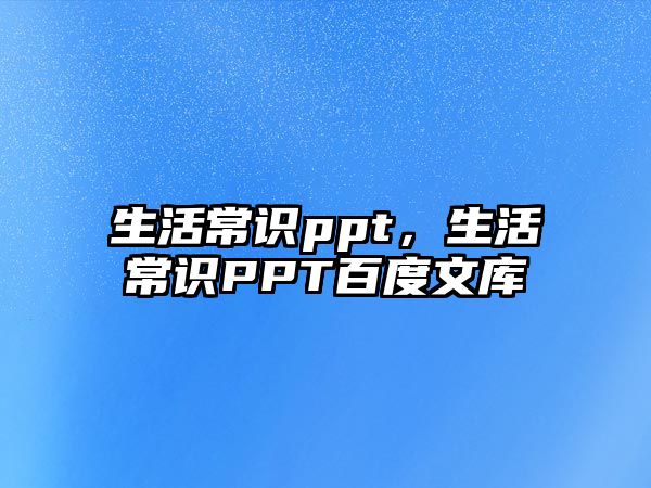 生活常识ppt，生活常识PPT百度文库