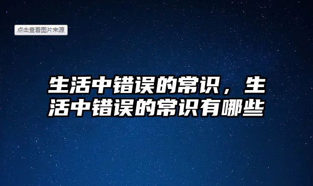 生活中错误的常识，生活中错误的常识有哪些