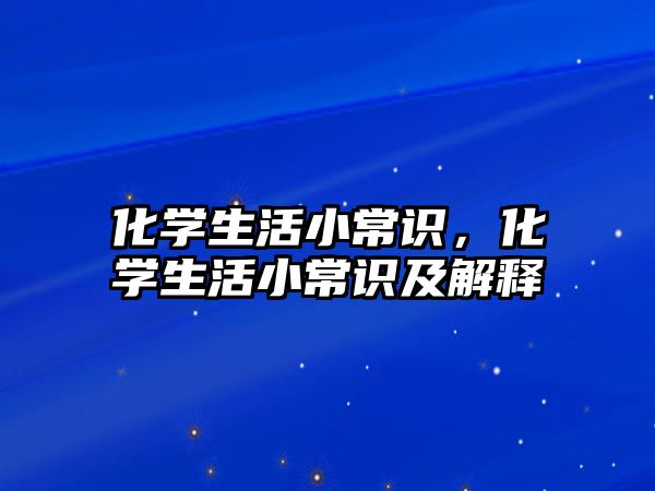 化学生活小常识，化学生活小常识及解释