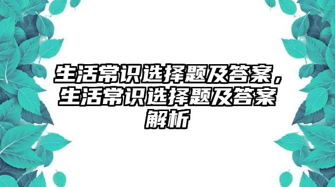 生活常识选择题及答案，生活常识选择题及答案解析