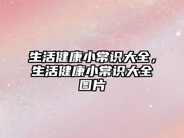 生活健康小常识大全，生活健康小常识大全图片