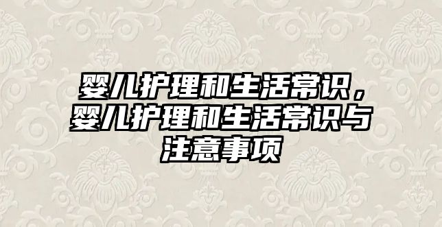 婴儿护理和生活常识，婴儿护理和生活常识与注意事项