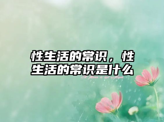 性生活的常识，性生活的常识是什么