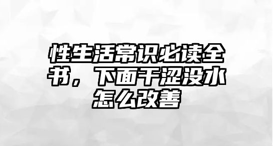 性生活常识必读全书，下面干涩没水怎么改善