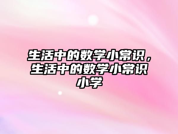 生活中的数学小常识，生活中的数学小常识小学