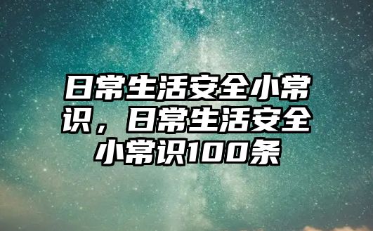 日常生活安全小常识，日常生活安全小常识100条