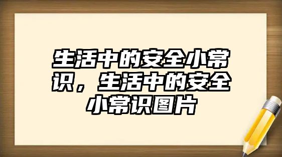 生活中的安全小常识，生活中的安全小常识图片