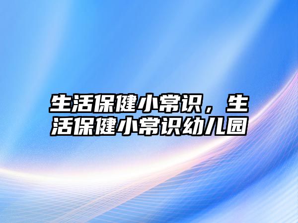 生活保健小常识，生活保健小常识幼儿园