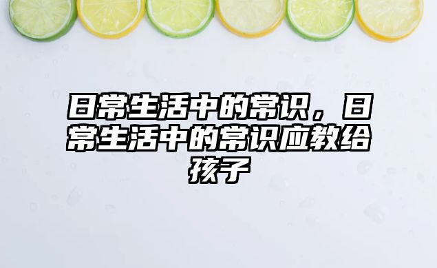 日常生活中的常识，日常生活中的常识应教给孩子