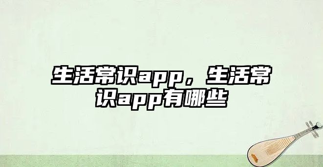 生活常识app，生活常识app有哪些
