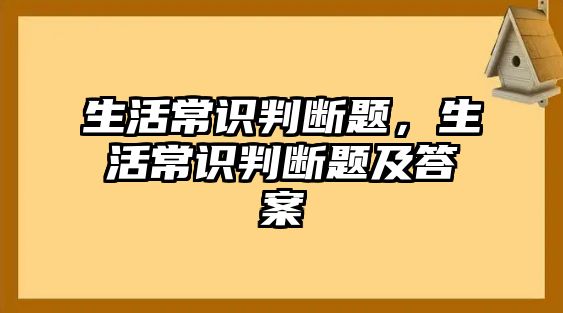 生活常识判断题，生活常识判断题及答案