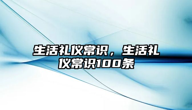 生活礼仪常识，生活礼仪常识100条