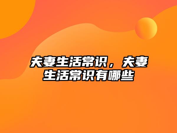 夫妻生活常识,夫妻生活常识有哪些