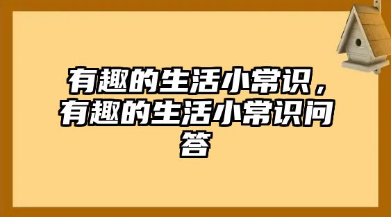 有趣的生活小常识，有趣的生活小常识问答