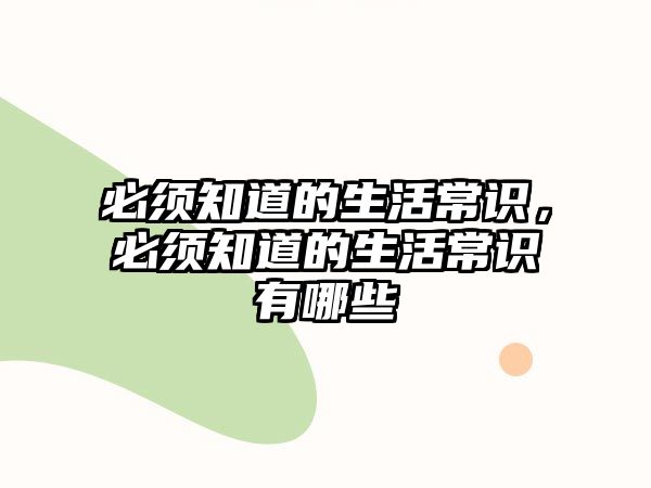 必须知道的生活常识，必须知道的生活常识有哪些