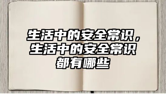 生活中的安全常识，生活中的安全常识都有哪些