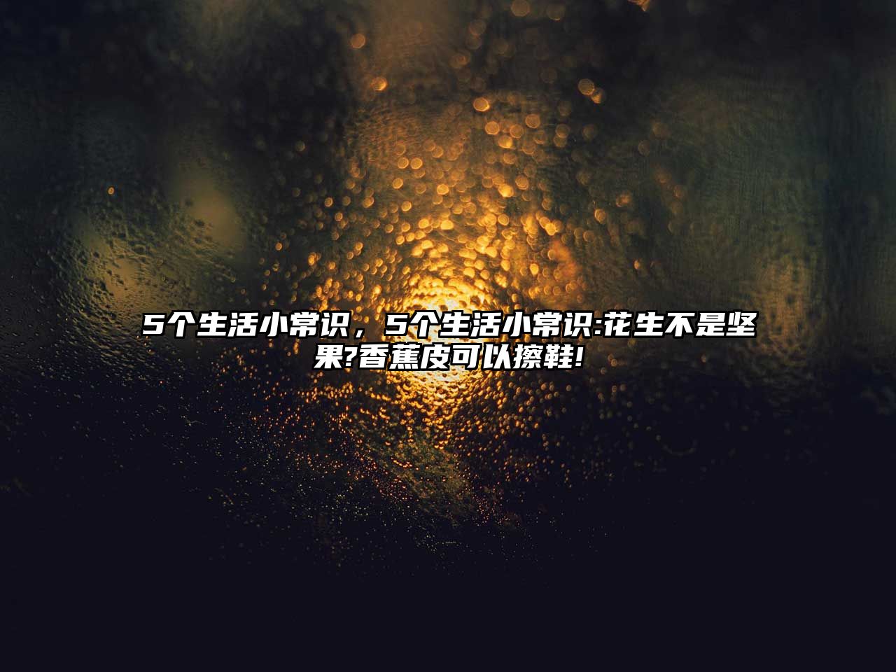 5个生活小常识，5个生活小常识:花生不是坚果?香蕉皮可以擦鞋!