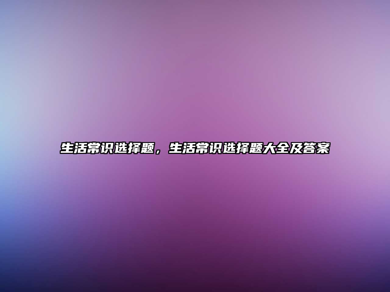 生活常识选择题，生活常识选择题大全及答案