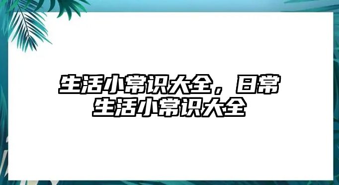 生活小常识大全,日常生活小常识大全