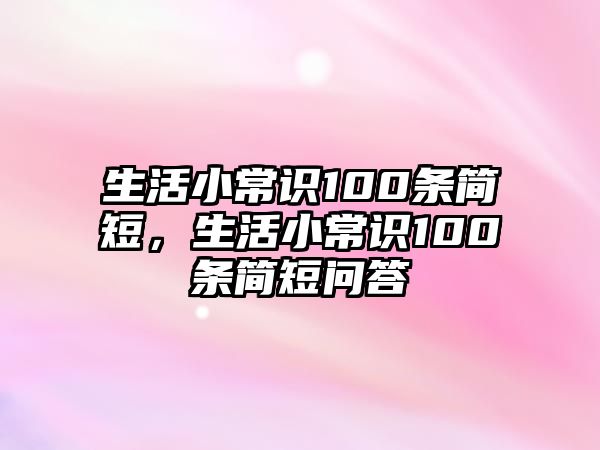 生活小常识100条简短，生活小常识100条简短问答