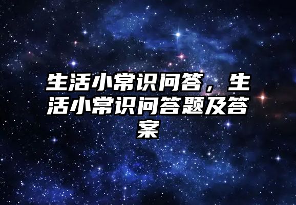 生活小常识问答,生活小常识问答题及答案