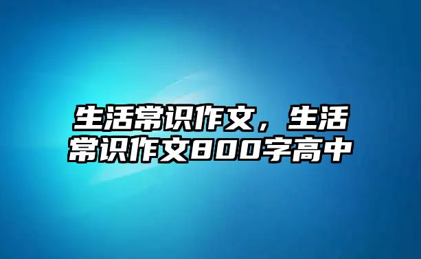生活常识作文，生活常识作文800字高中