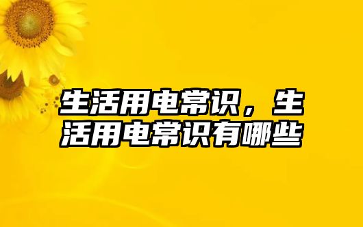 生活用电常识，生活用电常识有哪些