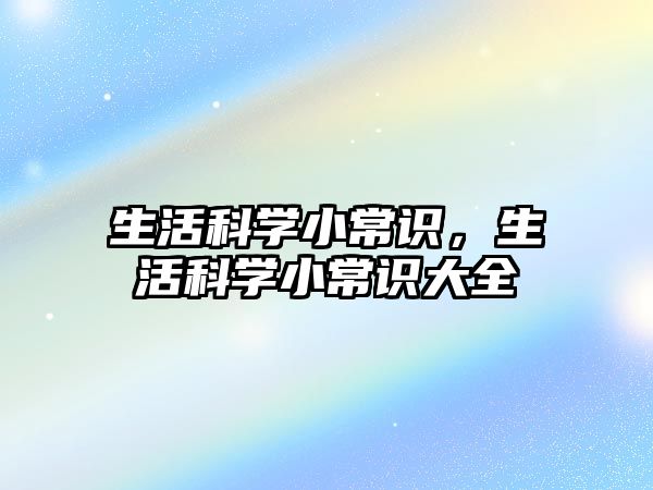 生活科学小常识，生活科学小常识大全