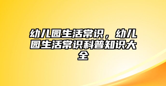 幼儿园生活常识,幼儿园生活常识科普知识大全